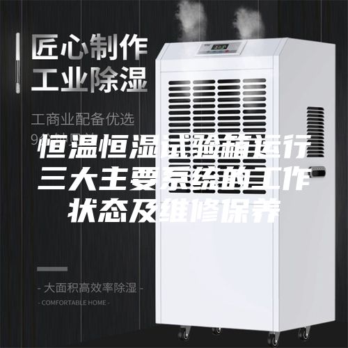 恒温恒湿试验箱运行三大主要系统的工作状态及维修保养