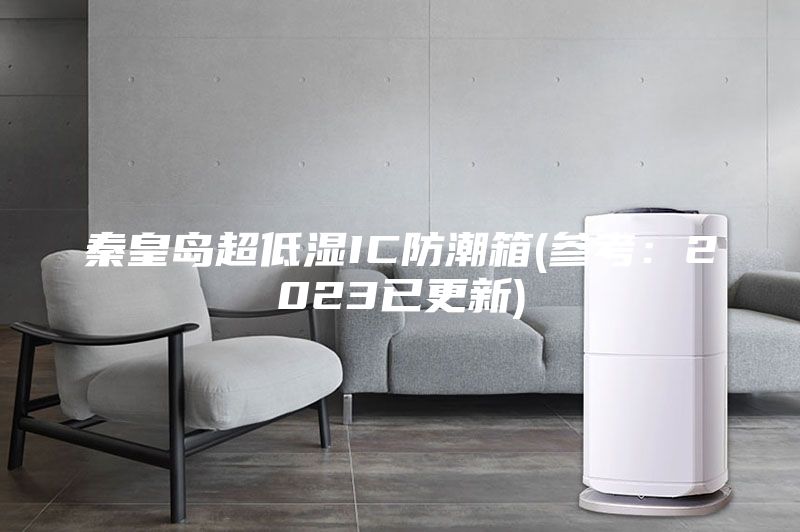 秦皇岛超低湿IC防潮箱(参考:2023已更新)