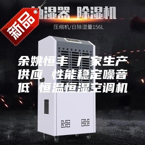 余姚恒丰 厂家生产供应 性能稳定噪音低 恒温恒湿空调机