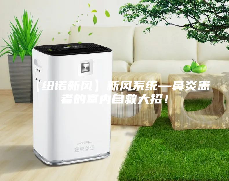 【纽诺新风】新风系统—鼻炎患者的室内自救大招！