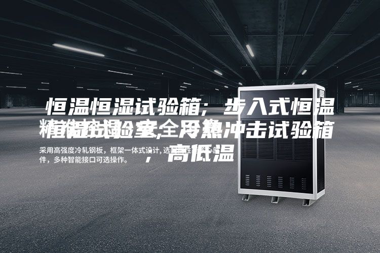 恒温恒湿试验箱; 步入式恒温恒湿试验室; 冷热冲击试验箱; 高低温