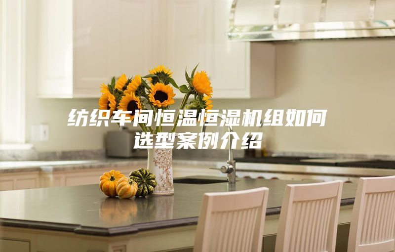 纺织车间恒温恒湿机组如何选型案例介绍