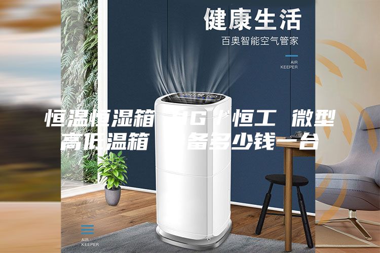 恒温恒湿箱 HG／恒工 微型高低温箱 设备多少钱一台