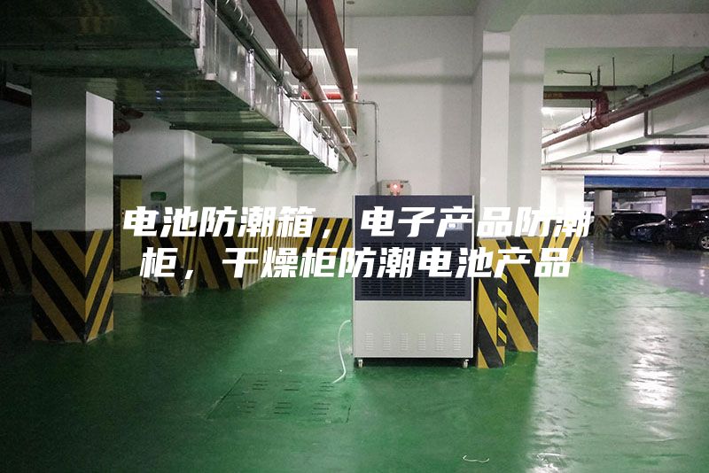 电池防潮箱，电子产品防潮柜，干燥柜防潮电池产品