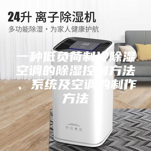 一种低负荷制冷除湿空调的除湿控制方法、系统及空调的制作方法