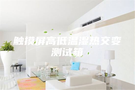 触摸屏高低温湿热交变测试箱