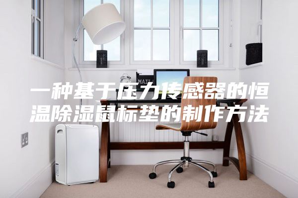 一种基于压力传感器的恒温除湿鼠标垫的制作方法