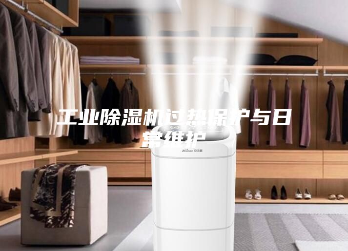 工业除湿机过热保护与日常维护