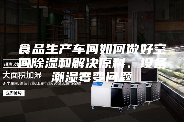 食品生产车间如何做好空间除湿和解决原料、设备潮湿霉变问题