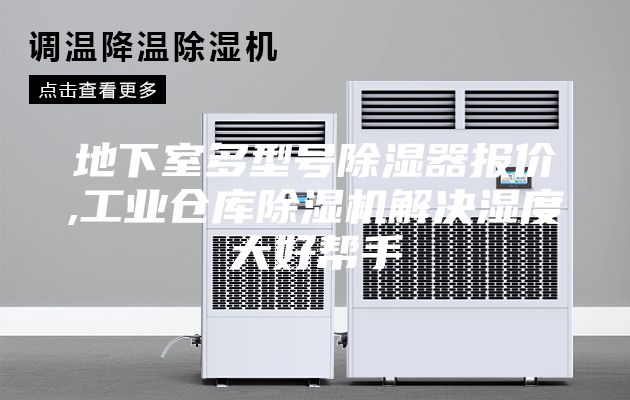 地下室多型号除湿器报价,工业仓库除湿机解决湿度大好帮手