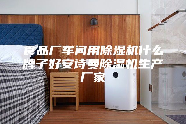 食品厂车间用除湿机什么牌子好安诗曼除湿机生产厂家