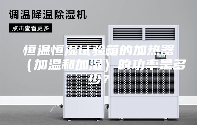 恒温恒湿试验箱的加热器（加温和加湿）的功率是多少？
