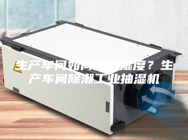 生产车间如何降低湿度？生产车间除潮工业抽湿机