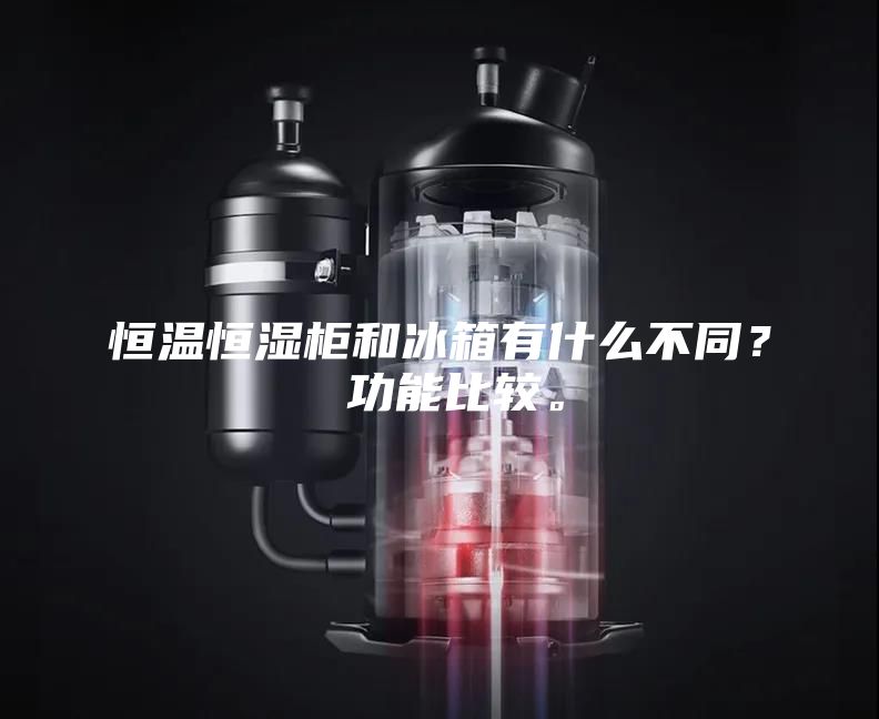 恒温恒湿柜和冰箱有什么不同？ 功能比较。