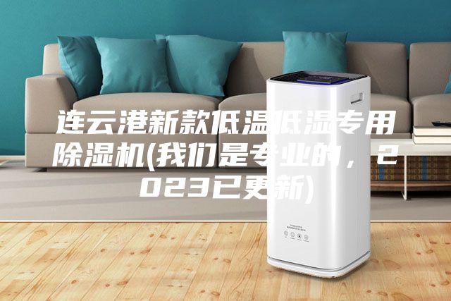 连云港新款低温低湿专用除湿机(我们是专业的，2023已更新)