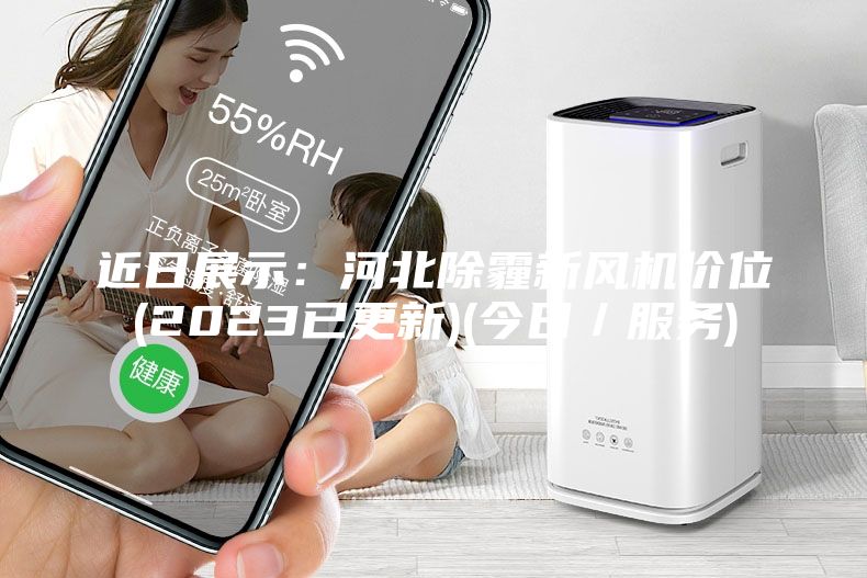 近日展示：河北除霾新风机价位(2023已更新)(今日／服务)