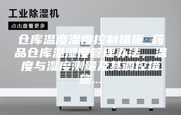 仓库温度湿度控制措施_药品仓库温湿度管理办法，温度与湿度测量及其调控措施...