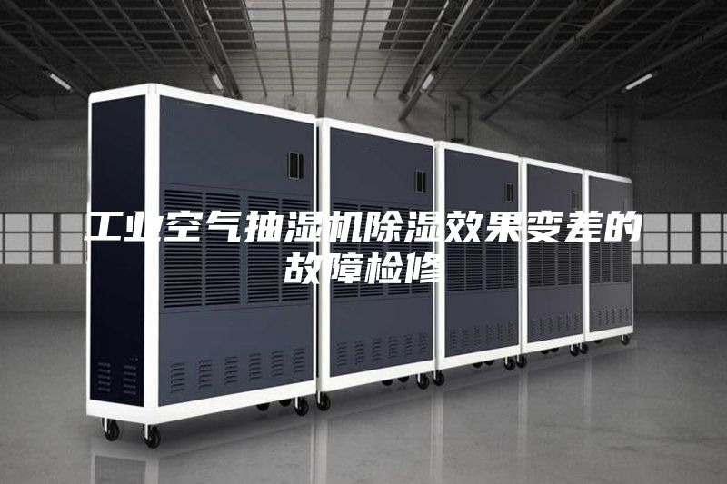 工业空气抽湿机除湿效果变差的故障检修
