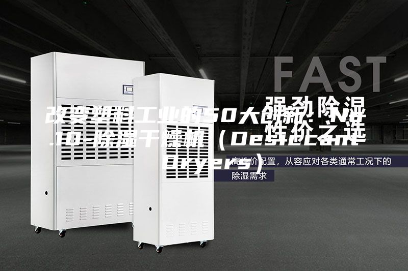 改变塑料工业的50大创新：No.10-除湿干燥机（Desiccant Dryers）
