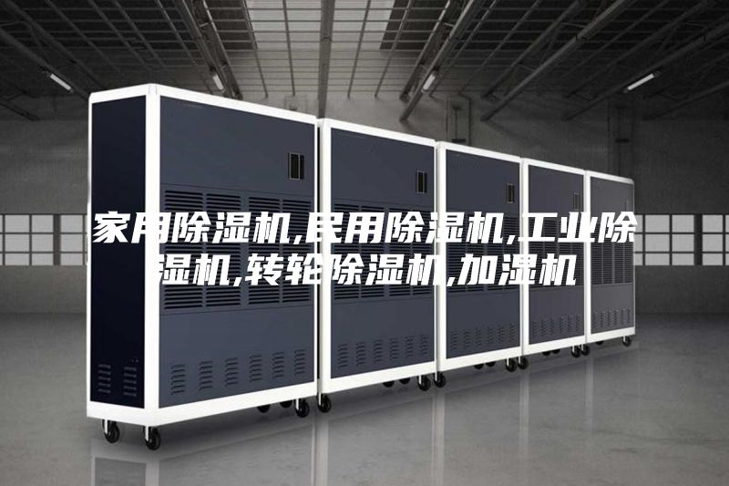 家用除湿机,民用除湿机,工业除湿机,转轮除湿机,加湿机