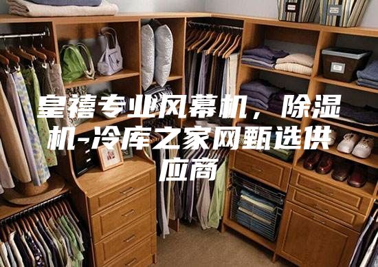 皇禧专业风幕机，除湿机-冷库之家网甄选供应商