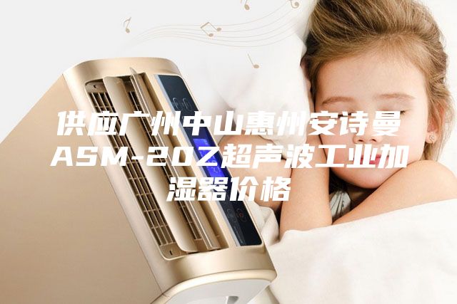 供应广州中山惠州安诗曼ASM-20Z超声波工业加湿器价格