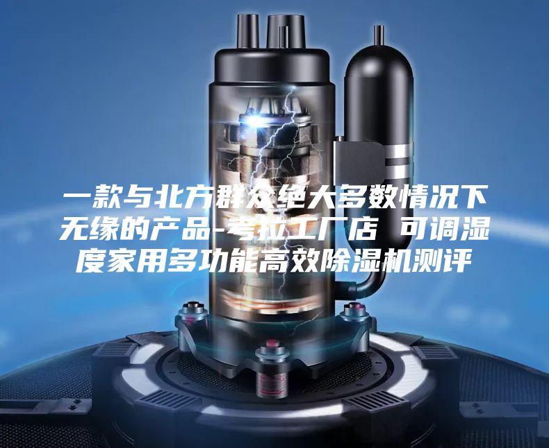 一款与北方群众绝大多数情况下无缘的产品-考拉工厂店 可调湿度家用多功能高效除湿机测评