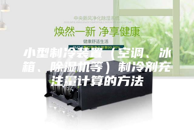 小型制冷装置（空调、冰箱、除湿机等）制冷剂充注量计算的方法