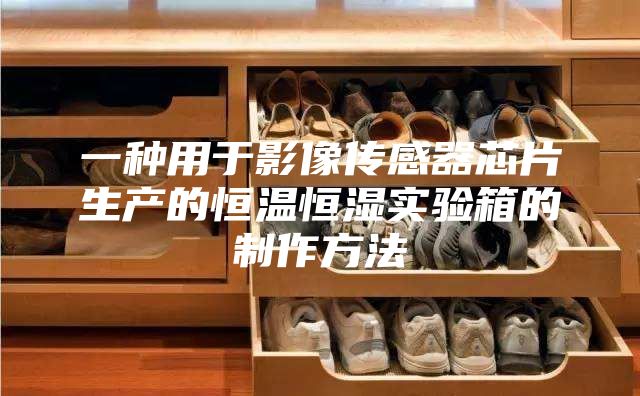 一种用于影像传感器芯片生产的恒温恒湿实验箱的制作方法