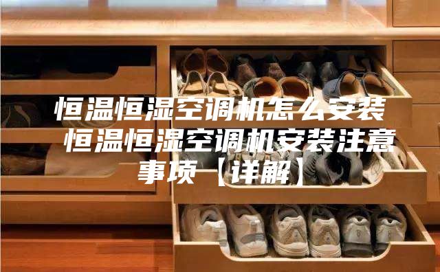恒温恒湿空调机怎么安装 恒温恒湿空调机安装注意事项【详解】