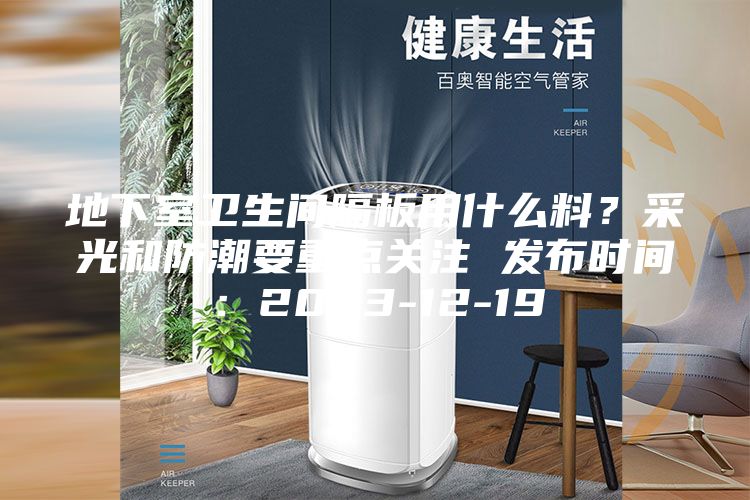 地下室卫生间隔板用什么料？采光和防潮要重点关注 发布时间：2023-12-19
