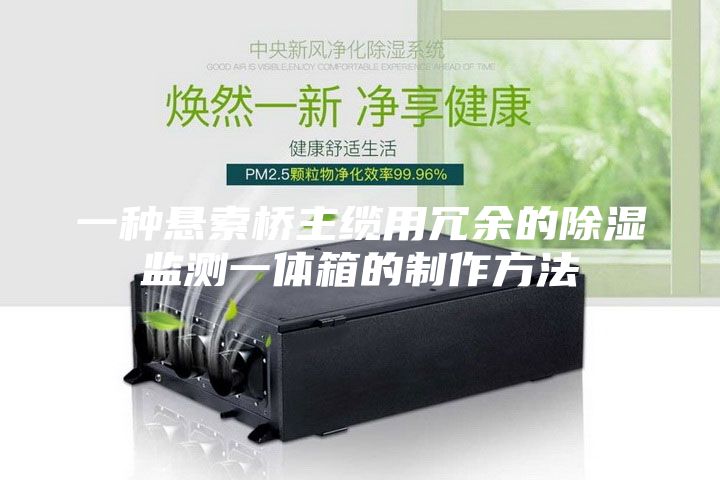 一种悬索桥主缆用冗余的除湿监测一体箱的制作方法