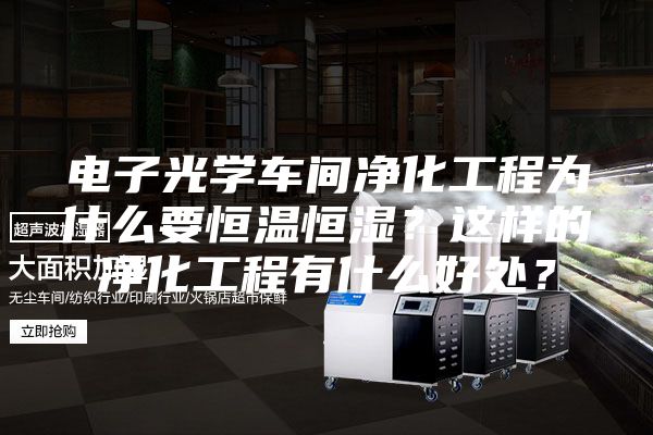 电子光学车间净化工程为什么要恒温恒湿？这样的净化工程有什么好处？