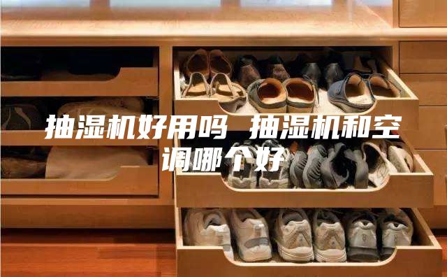 抽湿机好用吗 抽湿机和空调哪个好