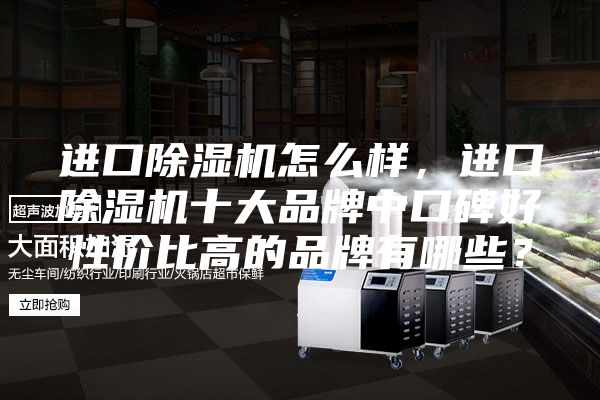 进口除湿机怎么样，进口除湿机十大品牌中口碑好性价比高的品牌有哪些？