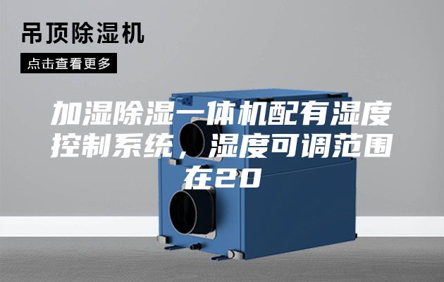 加湿除湿一体机配有湿度控制系统，湿度可调范围在20