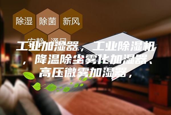 工业加湿器，工业除湿机，降温除尘雾化加湿器、高压微雾加湿器，