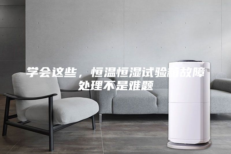 学会这些，恒温恒湿试验箱故障处理不是难题