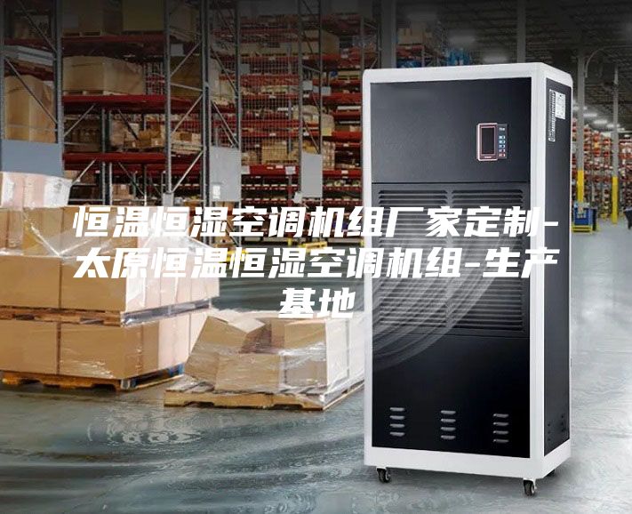 恒温恒湿空调机组厂家定制-太原恒温恒湿空调机组-生产基地