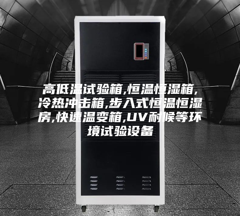 高低温试验箱,恒温恒湿箱,冷热冲击箱,步入式恒温恒湿房,快速温变箱,UV耐候等环境试验设备