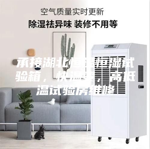 承接湖北恒温恒湿试验箱，快温变，高低温试验房维修