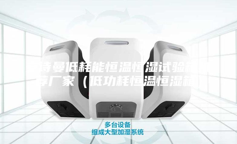 安诗曼低耗能恒温恒湿试验箱推荐厂家（低功耗恒温恒湿箱）