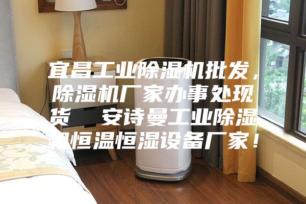 宜昌工业除湿机批发，除湿机厂家办事处现货  安诗曼工业除湿机恒温恒湿设备厂家！