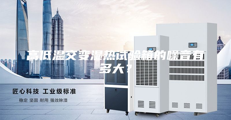 高低温交变湿热试验箱的噪音有多大？