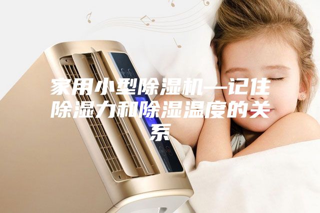 家用小型除湿机—记住除湿力和除湿温度的关系