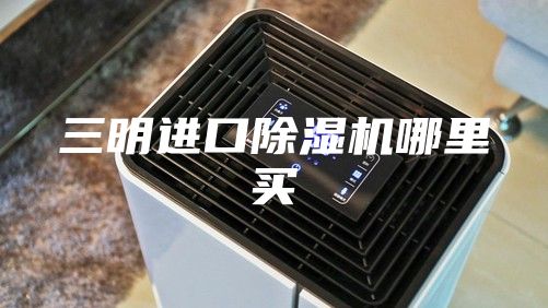 三明进口除湿机哪里买