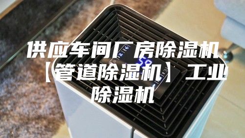 供应车间厂房除湿机【管道除湿机】工业除湿机