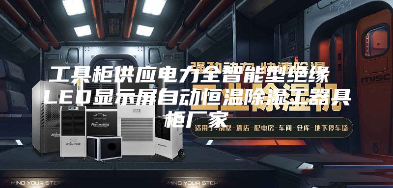 工具柜供应电力全智能型绝缘 LED显示屏自动恒温除湿工器具柜厂家