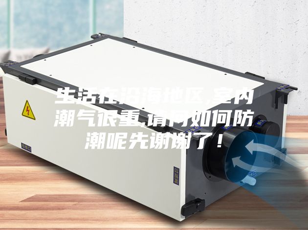 生活在沿海地区,室内潮气很重,请问如何防潮呢先谢谢了！