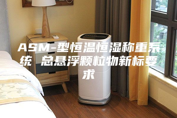 ASM-型恒温恒湿称重系统 总悬浮颗粒物新标要求